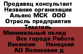 Продавец-консультант › Название организации ­ Альянс-МСК, ООО › Отрасль предприятия ­ Текстиль › Минимальный оклад ­ 27 000 - Все города Работа » Вакансии   . Ненецкий АО,Волоковая д.